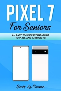  Scott La Counte - Pixel 7 for Seniors: An Easy to Understand Guide To Pixel and Android 13.