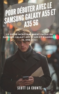  Scott La Counte - Pour Débuter Avec Le Samsung Galaxy A55 Et A35 5g: Le Guide Incroyablement Facile Du Samsung Galaxy A55 Et A35 Et D'android 14, One Ui 6.1.