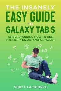  Scott La Counte - The Insanely Easy Guide to Galaxy Tab S:  Understanding How to Use the S8, S7, S6, A8, and A7 Tablet.