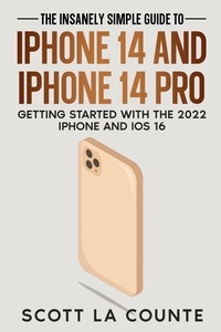  Scott La Counte - The Insanely Easy Guide to iPhone 14 and iPhone 14 Pro: Getting Started with the 2022 iPhone and iOS 16.