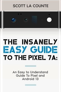  Scott La Counte - The Insanely Easy Guide to Pixel 7a: An Easy to Understand Guide to Pixel and Android 13.
