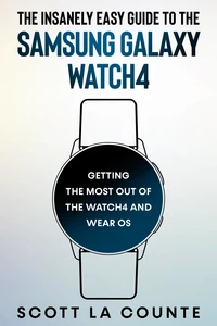 The Insanely Easy Guide To the Samsung Galaxy Watch4: Getting the Most Out of the Watch4 and Wear OS