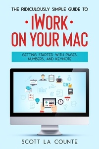  Scott La Counte - The Ridiculously Simple Guide to iWorkFor Mac: Getting Started With Pages, Numbers, and Keynote.