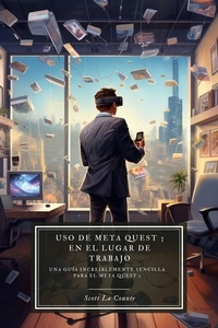  Scott La Counte - Uso de Meta Quest 3 en el lugar de trabajo: Una guía increíblemente sencilla para el Meta Quest 3.