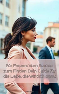 Für Frauen: Vom Suchen zum Finden Dein Guide für die Liebe, die wirklich passt