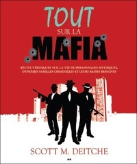 Scott M. Deitche - Tout sur la mafia - Récits véridiques sur la vie de personnages mytiques, d'infâme familles criminelles et leurs basses besognes.