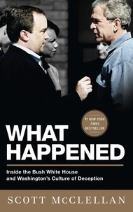Scott McClellan - What Happened - Inside the Bush White House and Washington's Culture of Deception.