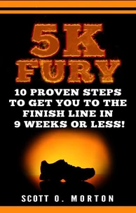 5K Fury: 10 Proven Steps to Get You to the Finish Line in 9 Weeks or Less!