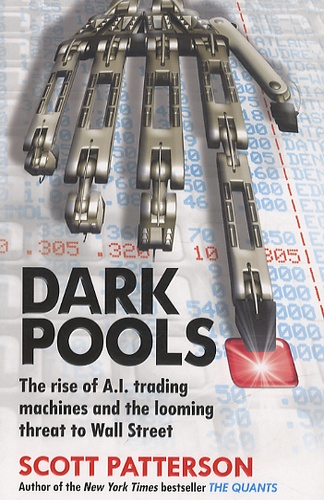 Scott Patterson - Dark Pools - The Rise of A.I. Trading Machines and the Looming threat to Wall Street.