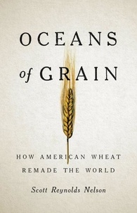 Scott Reynolds Nelson - Oceans of Grain - How American Wheat Remade the World.