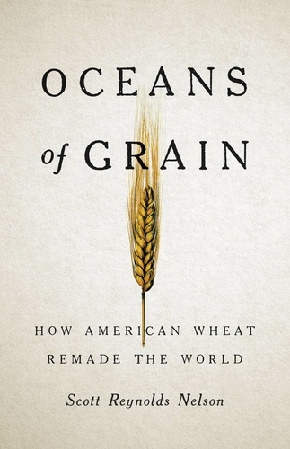 Oceans of Grain. How American Wheat Remade the World