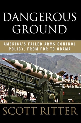 Scott Ritter - Dangerous Ground - America's Failed Arms Control Policy, from FDR to Obama.