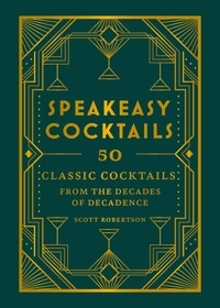 Scott Robertson - Speakeasy Cocktails - 50 classic cocktails from the decades of decadence.