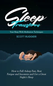Sleep: Transform Your Sleep With Meditation Techniques (How to Fall Asleep Fast, Beat Fatigue and Insomnia and Get a Great Night's Sleep)
