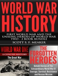  Scott S. F. Meaker - World War History: First World War and the Unsung Heroes of World War Two - 2 Book Bundle.