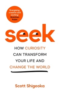 Scott Shigeoka - Seek - How Curiosity Can Transform Your Life and Change the World.