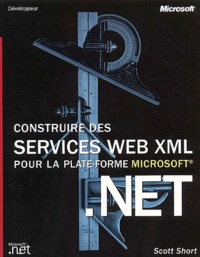Scott Short - Construire Des Services Web Xml Pour La Plate-Forme Microsoft .Net.