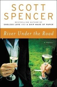 Scott Spencer - River Under the Road - A Novel.
