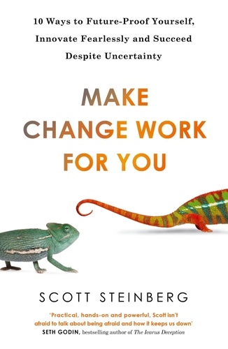 Make Change Work for You. 10 Ways to Innovate Fearlessly and Future-Proof Yourself for Success