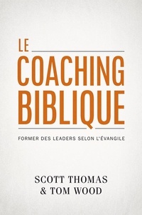 Scott Thomas et Tom Wood - Le Coaching biblique - Former des leaders selon l’Évangile.