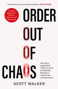 Scott Walker - Order Out of Chaos - A Kidnap Negotiator's Guide to Influence and Persuasion. The Sunday Times bestseller.