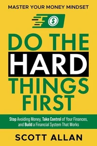 Do the Hard Things First: Master Your Money Mindset: Stop Avoiding Money, Take Control of Your Finances, and Build a Financial System That Works