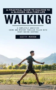 Walking: A Practical Guide to Walking to a Slimmer, Healthier Life (A Completely Addictive Crime and Mystery Thriller Filled With Heart-racing Suspense)