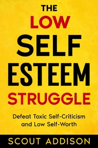The Low Self-Esteem Struggle:  Defeat Toxic Self-Criticism and Low Self-Worth