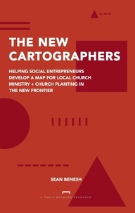  Sean Benesh - The New Cartographers: Helping Social Entrepreneurs Develop a New Map for Church Planting + Local Church Ministry in the New Frontier.