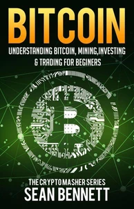 Bitcoin: Understanding Bitcoin, Bitcoin Cash, Blockchain, Mining, Investing &amp; Online Day Trading for Beginners, A Guide to Investing &amp; Mastering Cryptocurrency