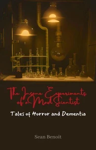 The Insane Experiments of a Mad Scientist: Tales of Horror and Dementia