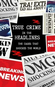 True Crime in the Headlines: The Cases That Shocked the World
