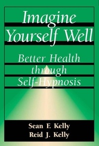 Sean F. Kelly et Reid J. Kelly - Imagine Yourself Well - Better Health Through Self-hypnosis.