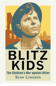 Sean Longden - Blitz Kids - The Children's War Against Hitler.