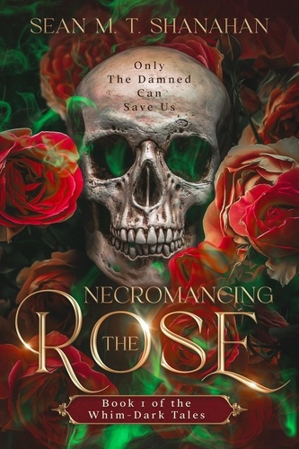  Sean M. T. Shanahan - Necromancing The Rose - Book 1 of the Whim-Dark Tales - The Whim-Dark Tales, #1.