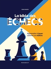 Sean Marsh - La bible des échecs - Apprendre à jouer comme un maître.