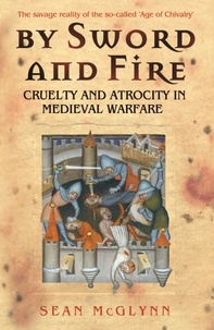 Sean McGlynn - By Sword and Fire - Cruelty And Atrocity In Medieval Warfare.