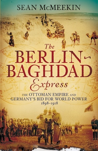 Sean McMeekin - The Berlin-Baghdad Express - The Ottoman Empire and Germany's Bid for World Power, 1898-1918.