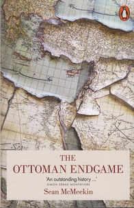 Sean McMeekin - The Ottoman Endgame - War, Revolution and the Making of the Modern Middle East, 1908-1923.