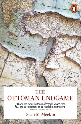 Sean McMeekin - The Ottoman Endgame - War, Revolution and the Making of the Modern Middle East, 1908-1923.