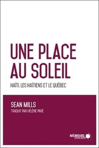 Sean Mills - Une place au soleil - Haïti, les Haïtiens et le Québec.