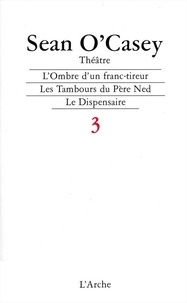 Sean O'Casey - Théâtre - Tome 3, L'Ombre d'un franc-tireur ; Les tambours du Père Ned ; Le Dispensaire.