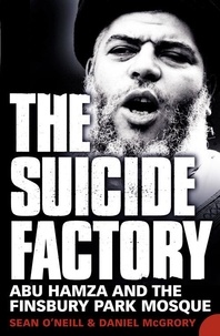 Sean O’Neill et Daniel McGrory - The Suicide Factory - Abu Hamza and the Finsbury Park Mosque.