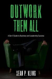 Outwork Them All: A Gen X Guide to Business and Leadership Success