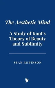 The Aesthetic Mind: A Study of Kant's Theory of Beauty and Sublimity