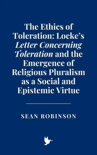 The Ethics of Toleration: Locke’s Letter Concerning Toleration and the Emergence of Religious Pluralism as a Social and Epistemic Virtue