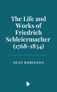 The Life and Works of Friedrich Schleiermacher (1768-1834)