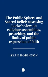 The Public Sphere and Sacred Belief: Assessing Locke’s view on religious assemblies, preaching, and the limits of public expression of faith