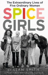 Sean Smith - Spice Girls - The Story of the World’s Greatest Girl Band.