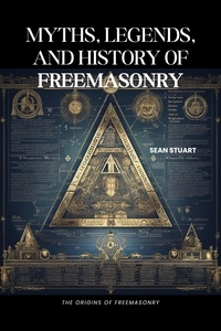  Sean Stuart - Myths, Legends, and History of Freemasonry: The Origins of Freemasonry.